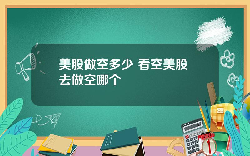 美股做空多少 看空美股 去做空哪个